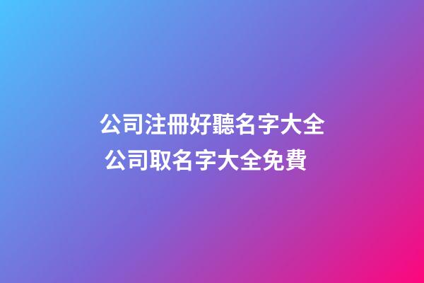 公司注冊好聽名字大全 公司取名字大全免費-第1張-公司起名-玄機派